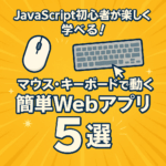 JavaScript初心者が楽しく学べる！マウス・キーボードで動く簡単Webアプリ5選