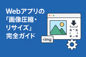 【完全ガイド】Webアプリで画像を圧縮・リサイズする方法（JavaScriptだけで実装）