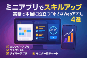 ミニアプリでスキルアップ｜実務で本当に役立つ “小さなWebアプリ” 4選